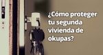 Cómo proteger tu segunda vivienda de okupas